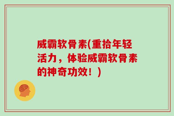 威霸软骨素(重拾年轻活力,体验威霸软骨素的神奇功效!) 威霸软骨素(重拾年轻活力,体验威霸软骨素的神奇功效!)