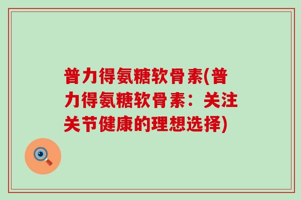 普力得氨糖软骨素(普力得氨糖软骨素：关注关节健康的理想选择)