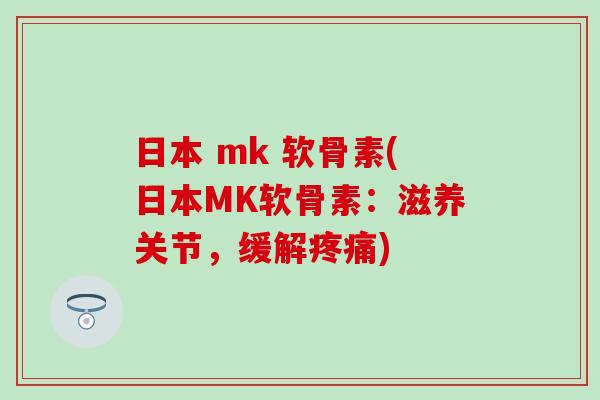日本 mk 软骨素(日本MK软骨素:滋养关节,缓解) 日本 mk 软骨素(日本MK软骨素:滋养关节,缓解)