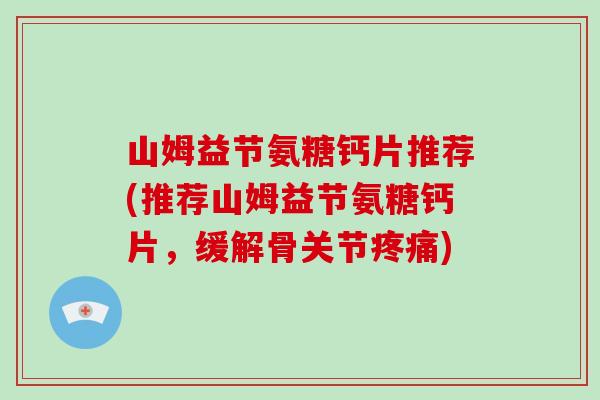 山姆益节氨糖钙片推荐(推荐山姆益节氨糖钙片，缓解骨关节)