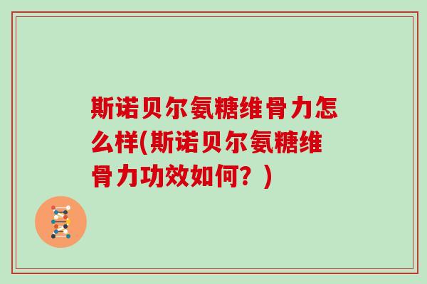 斯诺贝尔氨糖维骨力怎么样(斯诺贝尔氨糖维骨力功效如何?) 斯诺贝尔氨糖维骨力怎么样(斯诺贝尔氨糖维骨力功效如何?)