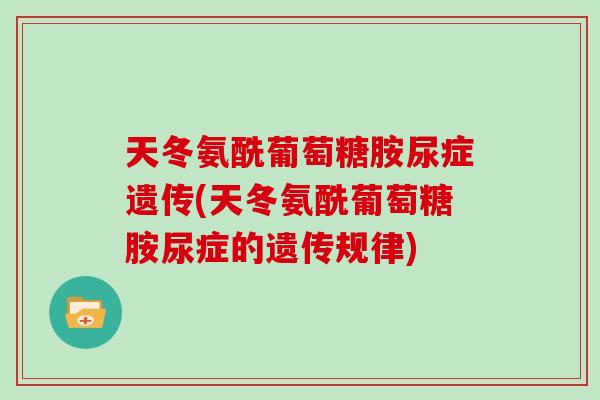 天冬氨酰葡萄糖胺尿症遗传(天冬氨酰葡萄糖胺尿症的遗传规律) 天冬氨酰葡萄糖胺尿症遗传(天冬氨酰葡萄糖胺尿症的遗传规律)