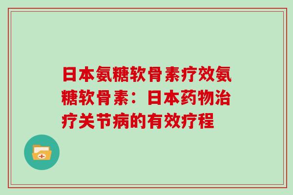 日本氨糖软骨素疗效氨糖软骨素:日本关节的有效疗程 日本氨糖软骨素疗效氨糖软骨素:日本关节的有效疗程