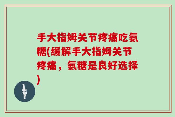 手大指姆关节吃氨糖(缓解手大指姆关节,氨糖是良好选择) 手大指姆关节吃氨糖(缓解手大指姆关节,氨糖是良好选择)