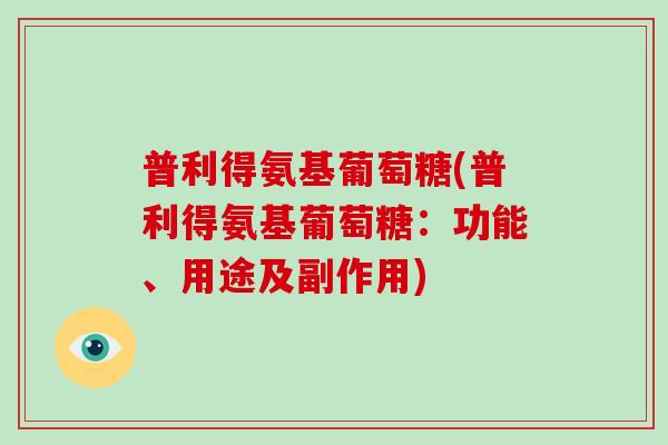 普利得氨基葡萄糖(普利得氨基葡萄糖：功能、用途及副作用)
