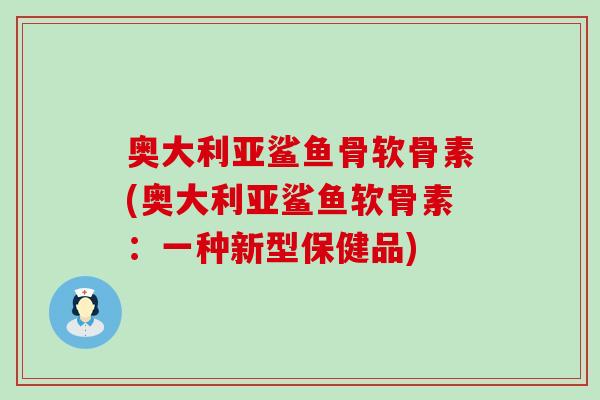 奥大利亚鲨鱼骨软骨素(奥大利亚鲨鱼软骨素:一种新型保健品) 奥大利亚鲨鱼骨软骨素(奥大利亚鲨鱼软骨素:一种新型保健品)
