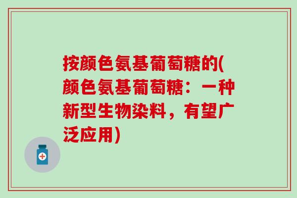 按颜色氨基葡萄糖的(颜色氨基葡萄糖：一种新型生物染料，有望广泛应用)
