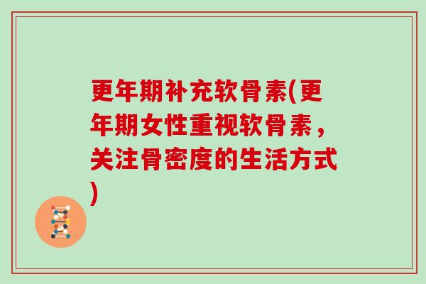 补充软骨素(女性重视软骨素,关注骨密度的生活方式) 补充软骨素(女性重视软骨素,关注骨密度的生活方式)
