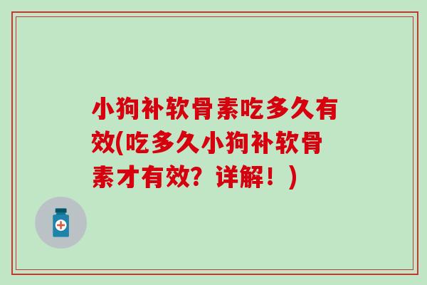 小狗补软骨素吃多久有效(吃多久小狗补软骨素才有效？详解！)