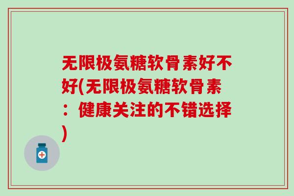 无限极氨糖软骨素好不好(无限极氨糖软骨素:健康关注的不错选择) 无限极氨糖软骨素好不好(无限极氨糖软骨素:健康关注的不错选择)