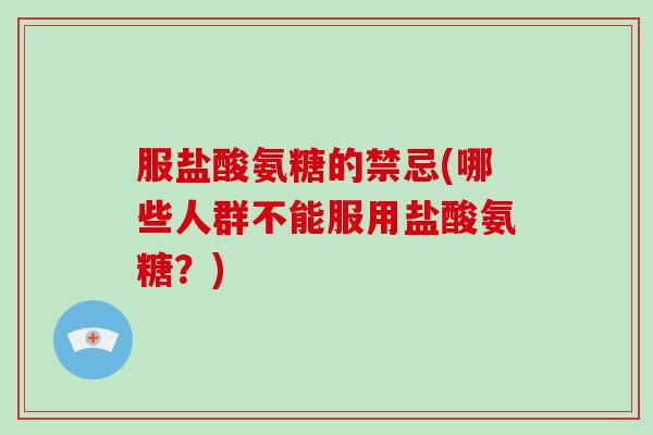 服盐酸氨糖的禁忌(哪些人群不能服用盐酸氨糖?) 服盐酸氨糖的禁忌(哪些人群不能服用盐酸氨糖?)