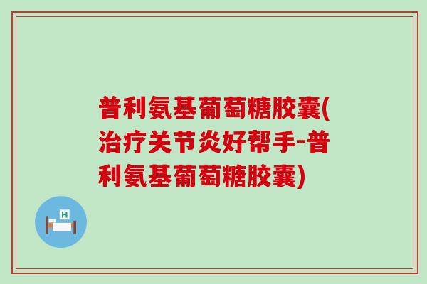 普利氨基葡萄糖胶囊(好帮手-普利氨基葡萄糖胶囊)