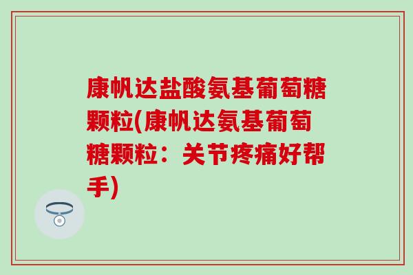 康帆达盐酸氨基葡萄糖颗粒(康帆达氨基葡萄糖颗粒:关节好帮手) 康帆达盐酸氨基葡萄糖颗粒(康帆达氨基葡萄糖颗粒:关节好帮手)