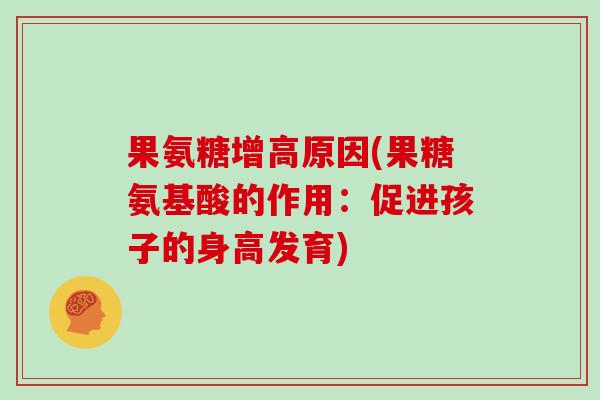 果氨糖增高原因(果糖氨基酸的作用:促进孩子的身高发育) 果氨糖增高原因(果糖氨基酸的作用:促进孩子的身高发育)