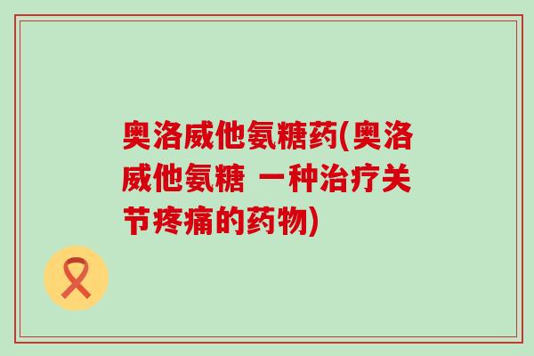 奥洛威他氨糖药(奥洛威他氨糖 一种关节的) 奥洛威他氨糖药(奥洛威他氨糖 一种关节的)