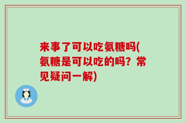 来事了可以吃氨糖吗(氨糖是可以吃的吗？常见疑问一解)