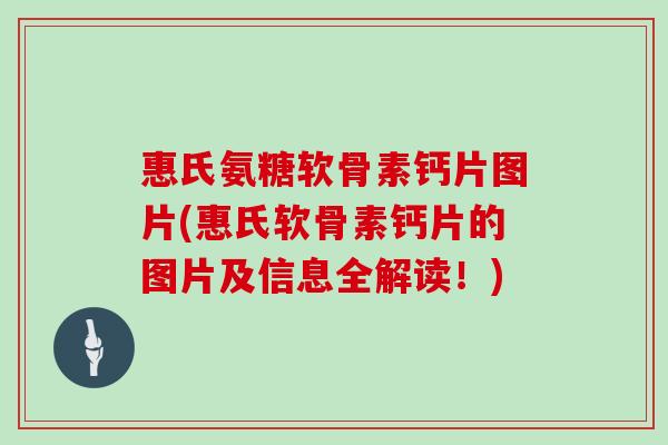 惠氏氨糖软骨素钙片图片(惠氏软骨素钙片的图片及信息全解读！)