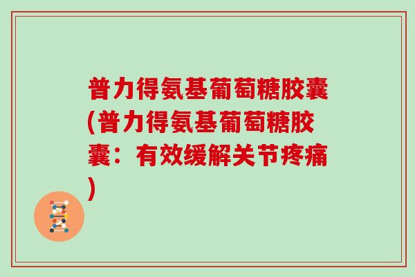 普力得氨基葡萄糖胶囊(普力得氨基葡萄糖胶囊:有效缓解关节) 普力得氨基葡萄糖胶囊(普力得氨基葡萄糖胶囊:有效缓解关节)