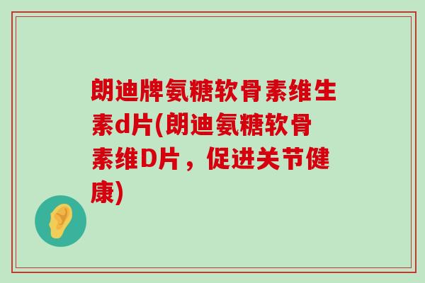 朗迪牌氨糖软骨素维生素d片(朗迪氨糖软骨素维D片,促进关节健康) 朗迪牌氨糖软骨素维生素d片(朗迪氨糖软骨素维D片,促进关节健康)