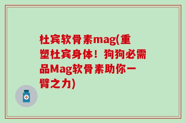 杜宾软骨素mag(重塑杜宾身体！狗狗必需品Mag软骨素助你一臂之力)