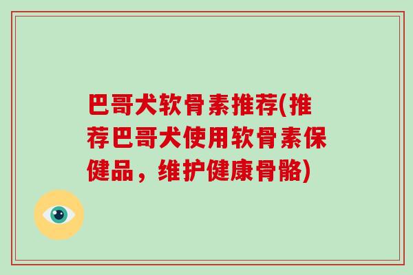 巴哥犬软骨素推荐(推荐巴哥犬使用软骨素保健品，维护健康骨骼)