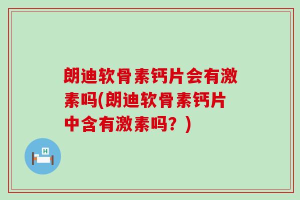 朗迪软骨素钙片会有激素吗(朗迪软骨素钙片中含有激素吗？)