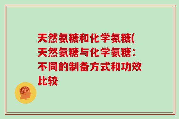 天然氨糖和化学氨糖(天然氨糖与化学氨糖：不同的制备方式和功效比较