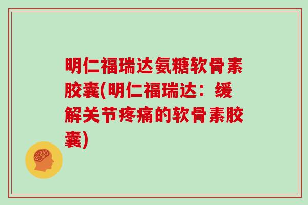 明仁福瑞达氨糖软骨素胶囊(明仁福瑞达:缓解关节的软骨素胶囊) 明仁福瑞达氨糖软骨素胶囊(明仁福瑞达:缓解关节的软骨素胶囊)