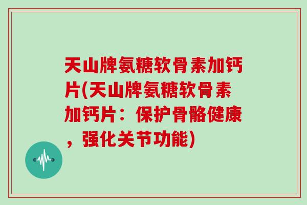 天山牌氨糖软骨素加钙片(天山牌氨糖软骨素加钙片:保护骨骼健康,强化关节功能) 天山牌氨糖软骨素加钙片(天山牌氨糖软骨素加钙片:保护骨骼健康,强化关节功能)