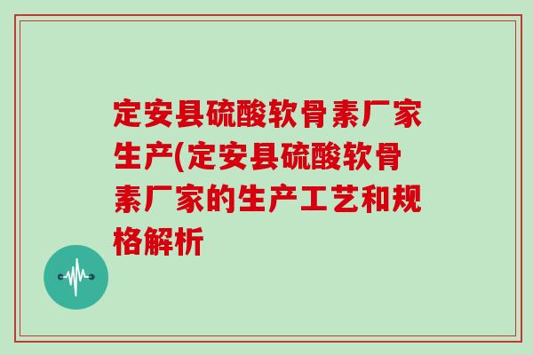 定安县硫酸软骨素厂家生产(定安县硫酸软骨素厂家的生产工艺和规格解析 定安县硫酸软骨素厂家生产(定安县硫酸软骨素厂家的生产工艺和规格解析