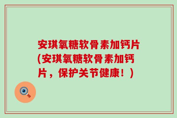 安琪氧糖软骨素加钙片(安琪氧糖软骨素加钙片,保护关节健康!) 安琪氧糖软骨素加钙片(安琪氧糖软骨素加钙片,保护关节健康!)