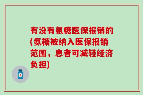 有没有氨糖医保报销的(氨糖被纳入医保报销范围,患者可减轻经济负担) 有没有氨糖医保报销的(氨糖被纳入医保报销范围,患者可减轻经济负担)