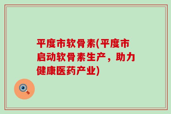 平度市软骨素(平度市启动软骨素生产，助力健康医药产业)