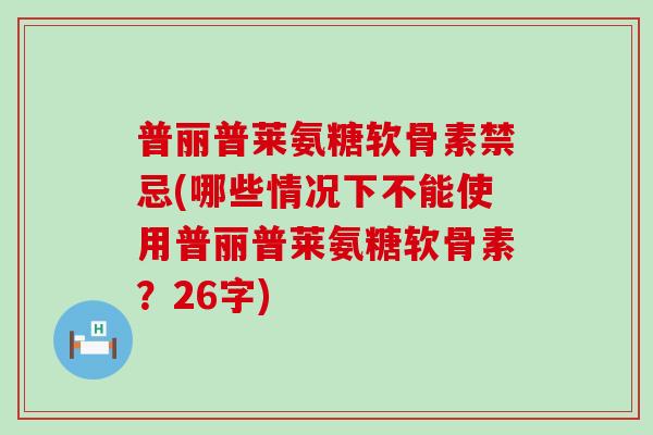 普丽普莱氨糖软骨素禁忌(哪些情况下不能使用普丽普莱氨糖软骨素?26字) 普丽普莱氨糖软骨素禁忌(哪些情况下不能使用普丽普莱氨糖软骨素?26字)