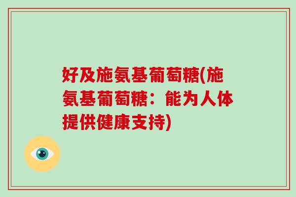 好及施氨基葡萄糖(施氨基葡萄糖：能为人体提供健康支持)