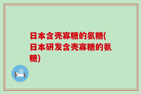 日本含壳寡糖的氨糖(日本研发含壳寡糖的氨糖)