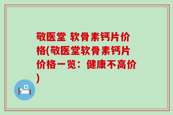 敬医堂 软骨素钙片价格(敬医堂软骨素钙片价格一览：健康不高价)