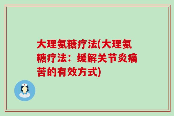 大理氨糖疗法(大理氨糖疗法：缓解痛苦的有效方式)