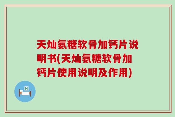 天灿氨糖软骨加钙片说明书(天灿氨糖软骨加钙片使用说明及作用) 天灿氨糖软骨加钙片说明书(天灿氨糖软骨加钙片使用说明及作用)