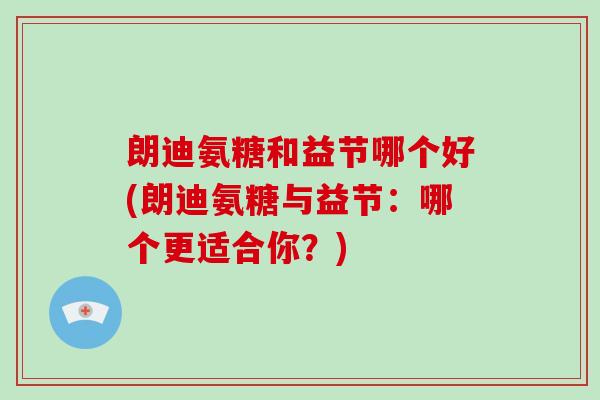 朗迪氨糖和益节哪个好(朗迪氨糖与益节：哪个更适合你？)