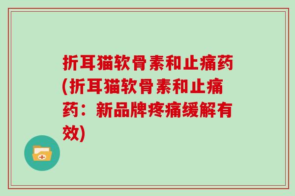 折耳猫软骨素和药(折耳猫软骨素和药：新品牌缓解有效)