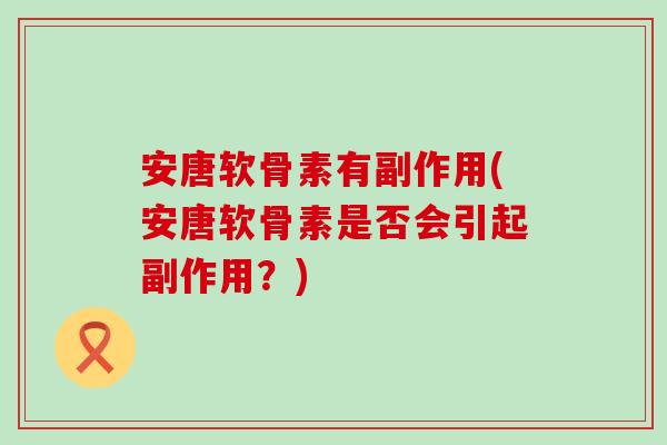安唐软骨素有副作用(安唐软骨素是否会引起副作用？)