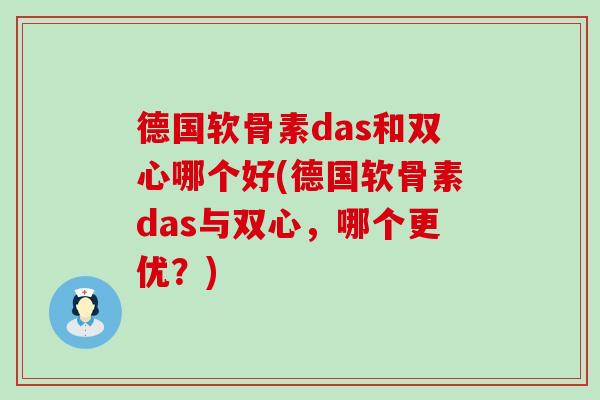 德国软骨素das和双心哪个好(德国软骨素das与双心,哪个更优?) 德国软骨素das和双心哪个好(德国软骨素das与双心,哪个更优?)