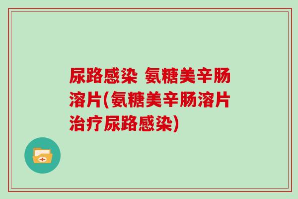 尿路 氨糖美辛肠溶片(氨糖美辛肠溶片尿路)