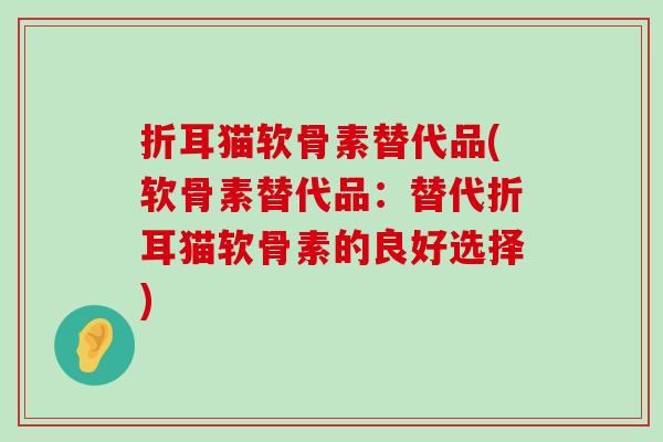 折耳猫软骨素替代品(软骨素替代品:替代折耳猫软骨素的良好选择) 折耳猫软骨素替代品(软骨素替代品:替代折耳猫软骨素的良好选择)