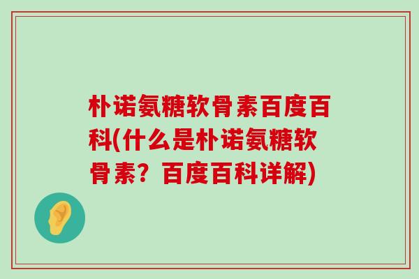 朴诺氨糖软骨素百度百科(什么是朴诺氨糖软骨素?百度百科详解) 朴诺氨糖软骨素百度百科(什么是朴诺氨糖软骨素?百度百科详解)