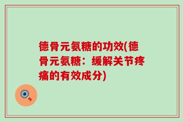 德骨元氨糖的功效(德骨元氨糖：缓解关节的有效成分)