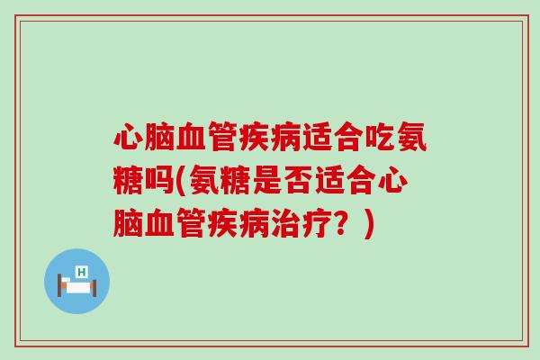 适合吃氨糖吗(氨糖是否适合?) 适合吃氨糖吗(氨糖是否适合?)