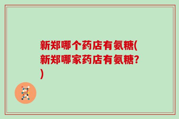新郑哪个药店有氨糖(新郑哪家药店有氨糖？)