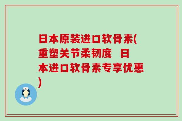 日本原装进口软骨素(重塑关节柔韧度  日本进口软骨素专享优惠)